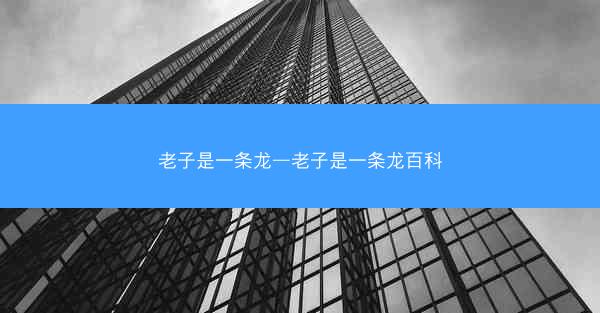 老子是一条龙—老子是一条龙百科