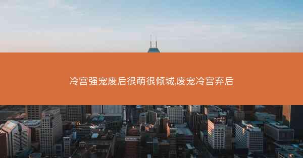 冷宫强宠废后很萌很倾城,废宠冷宫弃后