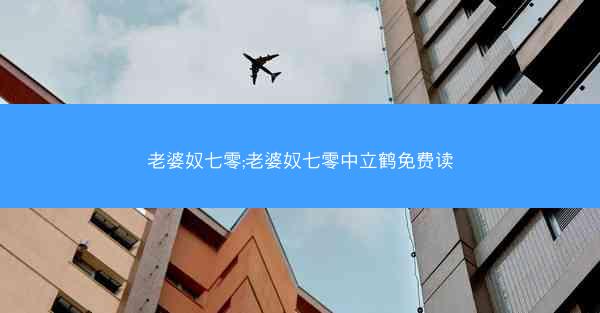 老婆奴七零;老婆奴七零中立鹤免费读 老婆奴七零;老婆奴七零中立鹤免费读