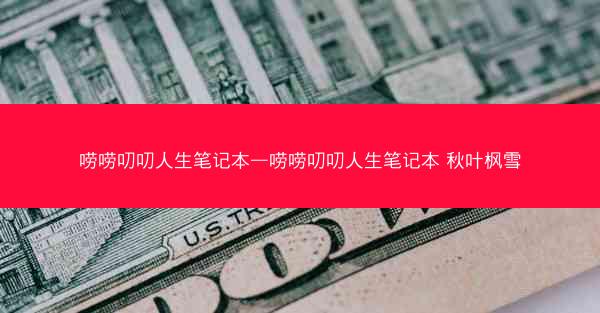唠唠叨叨人生笔记本—唠唠叨叨人生笔记本 秋叶枫雪