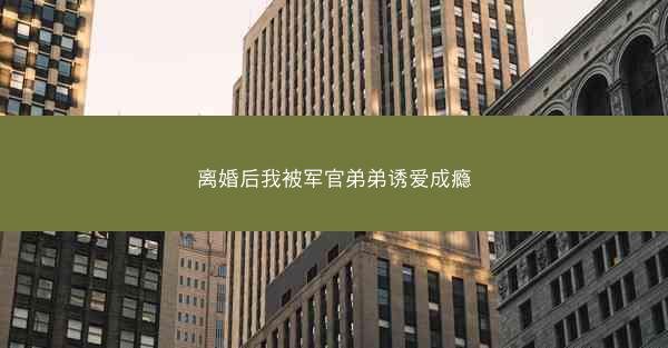 离婚后我被军官弟弟诱爱成瘾 离婚后我被军官弟弟诱爱成瘾