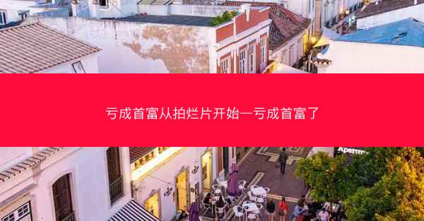 亏成首富从拍烂片开始—亏成首富了