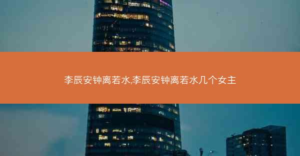 李辰安钟离若水,李辰安钟离若水几个女主