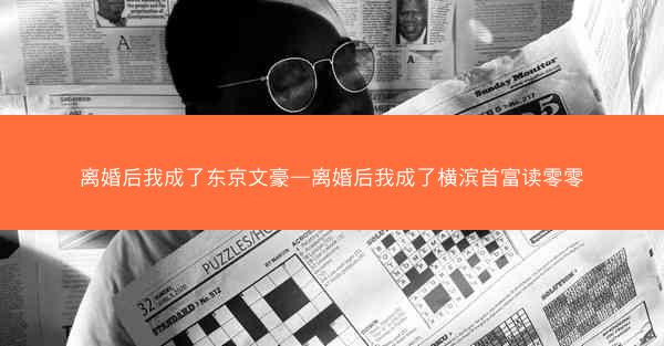 离婚后我成了东京文豪—离婚后我成了横滨首富读零零