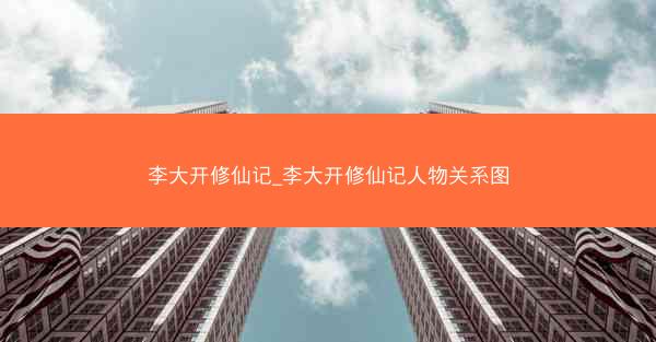 李大开修仙记_李大开修仙记人物关系图
