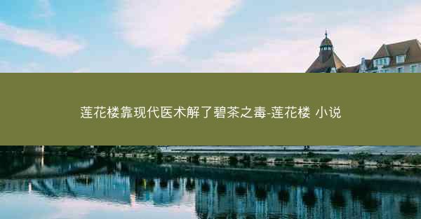 莲花楼靠现代医术解了碧茶之毒-莲花楼 小说