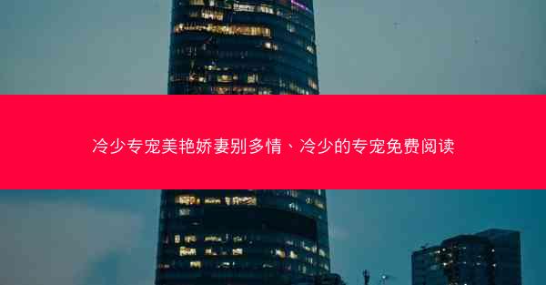 冷少专宠美艳娇妻别多情、冷少的专宠免费阅读