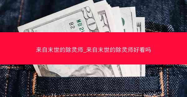 来自末世的除灵师_来自末世的除灵师好看吗 来自末世的除灵师_来自末世的除灵师好看吗
