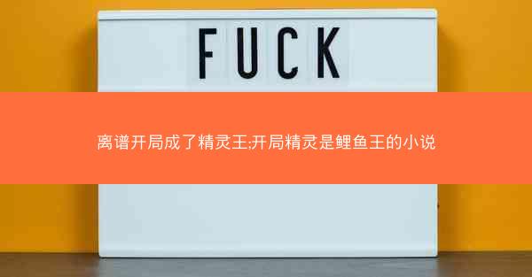 离谱开局成了精灵王;开局精灵是鲤鱼王的小说