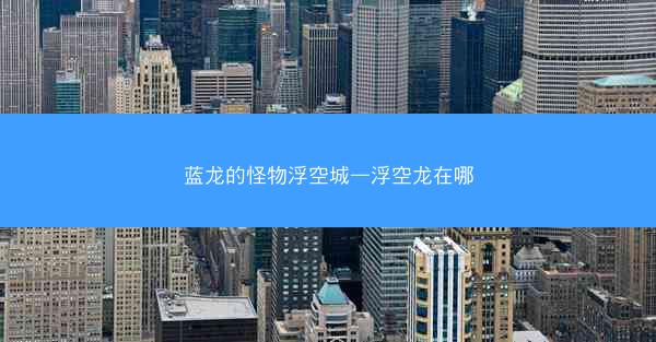 蓝龙的怪物浮空城—浮空龙在哪