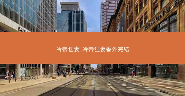 冷帝狂妻_冷帝狂妻番外完结