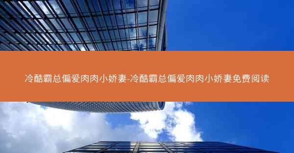 冷酷霸总偏爱肉肉小娇妻-冷酷霸总偏爱肉肉小娇妻免费阅读