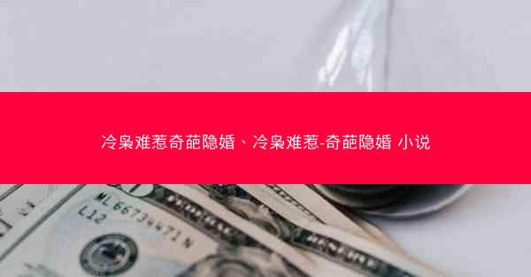 冷枭难惹奇葩隐婚、冷枭难惹-奇葩隐婚 小说 冷枭难惹奇葩隐婚、冷枭难惹-奇葩隐婚 小说