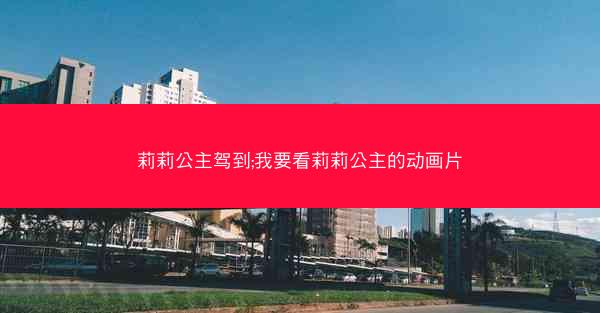 莉莉公主驾到;我要看莉莉公主的动画片