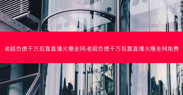 老祖负债千万后靠直播火爆全网;老祖负债千万后靠直播火爆全网免费