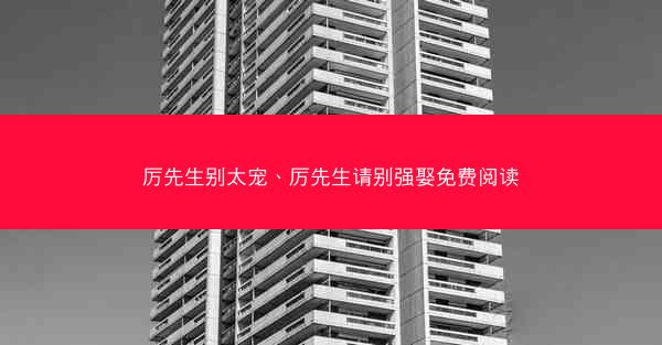厉先生别太宠、厉先生请别强娶免费阅读 厉先生别太宠、厉先生请别强娶免费阅读