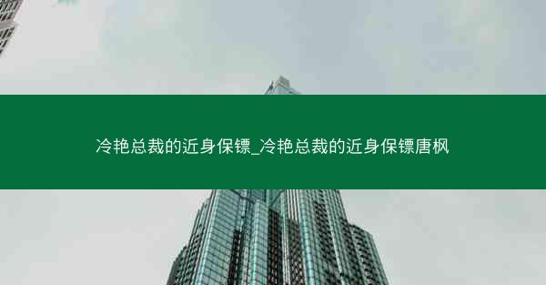 冷艳总裁的近身保镖_冷艳总裁的近身保镖唐枫