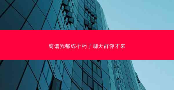 离谱我都成不朽了聊天群你才来