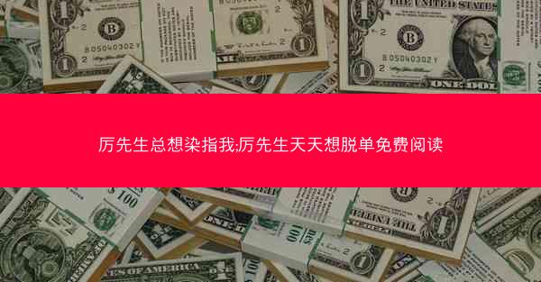 厉先生总想染指我;厉先生天天想脱单免费阅读