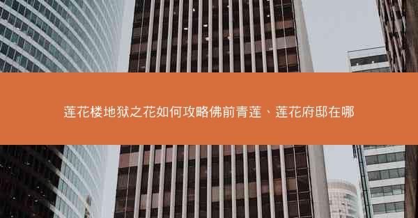 莲花楼地狱之花如何攻略佛前青莲、莲花府邸在哪
