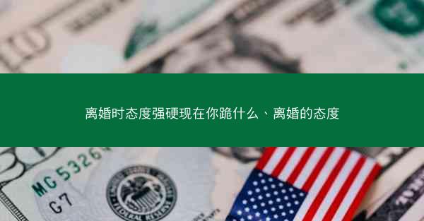 离婚时态度强硬现在你跪什么、离婚的态度