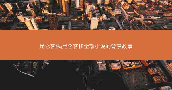 昆仑客栈;昆仑客栈全部小说的背景故事