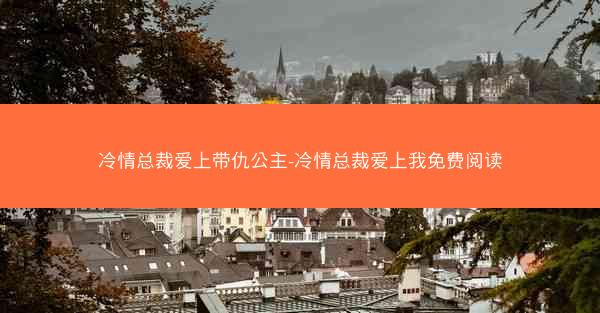 冷情总裁爱上带仇公主-冷情总裁爱上我免费阅读