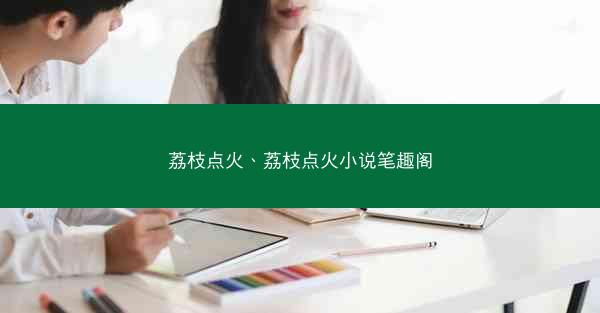 荔枝点火、荔枝点火小说笔趣阁