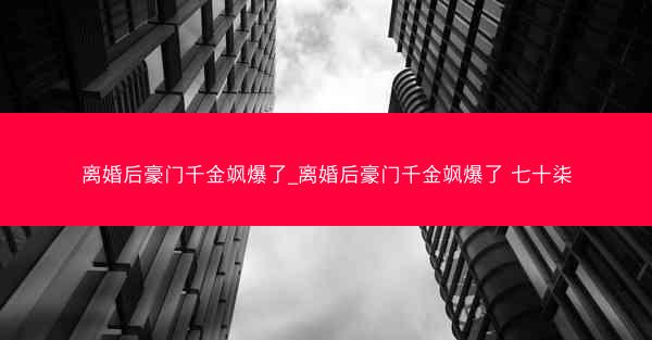 离婚后豪门千金飒爆了_离婚后豪门千金飒爆了 七十柒