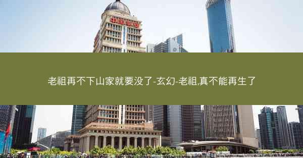 老祖再不下山家就要没了-玄幻-老祖,真不能再生了