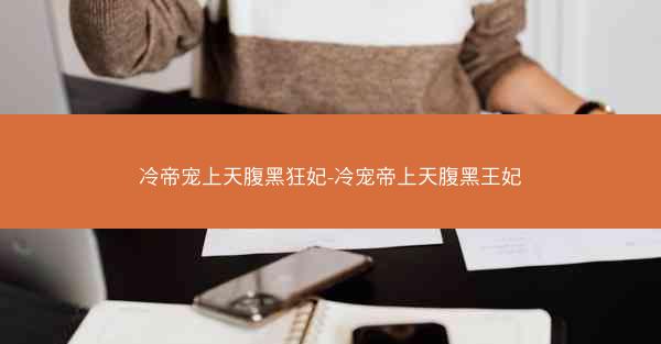 冷帝宠上天腹黑狂妃-冷宠帝上天腹黑王妃