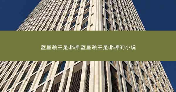 蓝星领主是邪神;蓝星领主是邪神的小说