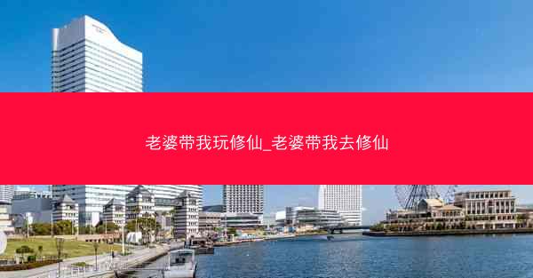 老婆带我玩修仙_老婆带我去修仙