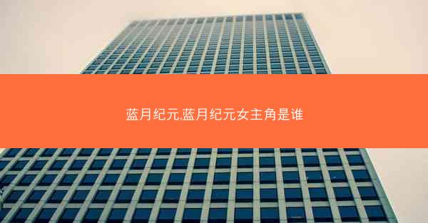 蓝月纪元,蓝月纪元女主角是谁 蓝月纪元,蓝月纪元女主角是谁