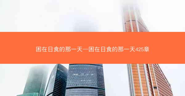 困在日食的那一天—困在日食的那一天425章