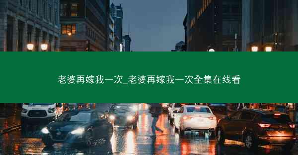 老婆再嫁我一次_老婆再嫁我一次全集在线看