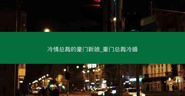 冷情总裁的豪门新娘_豪门总裁冷婚