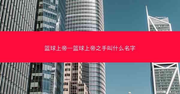 篮球上帝—篮球上帝之手叫什么名字 篮球上帝—篮球上帝之手叫什么名字