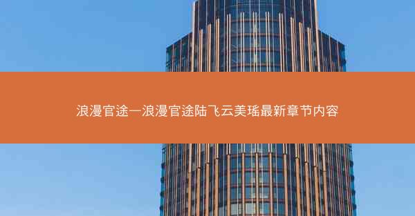 浪漫官途—浪漫官途陆飞云美瑶最新章节内容