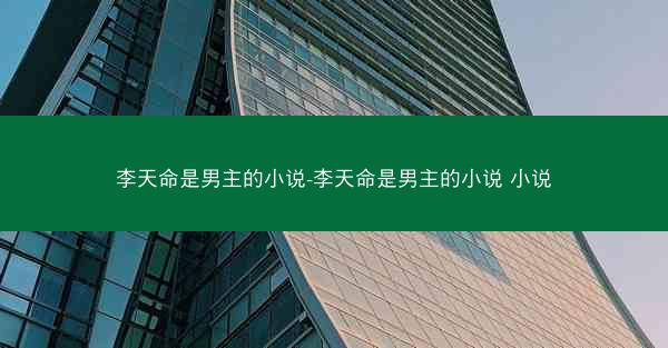 李天命是男主的小说-李天命是男主的小说 小说