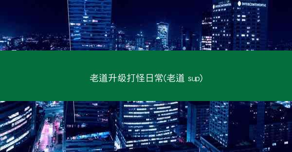 老道升级打怪日常(老道 sup)