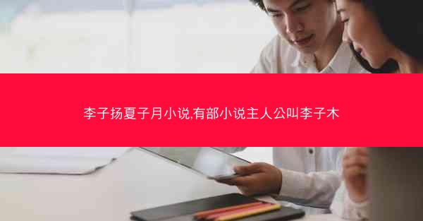 李子扬夏子月小说,有部小说主人公叫李子木
