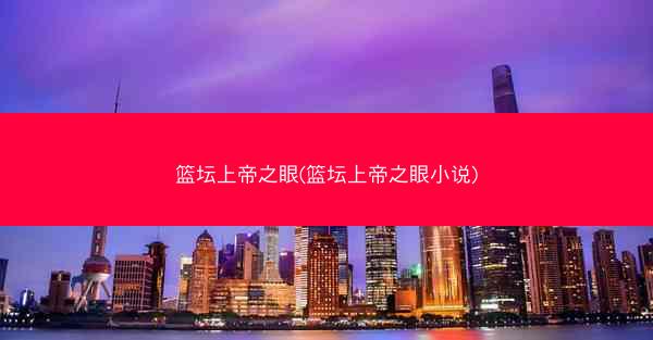 篮坛上帝之眼(篮坛上帝之眼小说) 篮坛上帝之眼(篮坛上帝之眼小说)