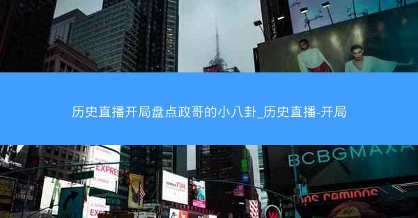 历史直播开局盘点政哥的小八卦_历史直播-开局