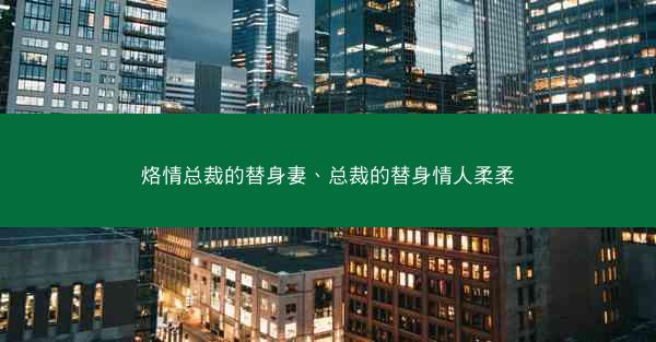 烙情总裁的替身妻、总裁的替身情人柔柔