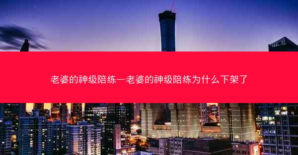 老婆的神级陪练—老婆的神级陪练为什么下架了