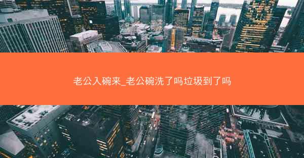 老公入碗来_老公碗洗了吗垃圾到了吗