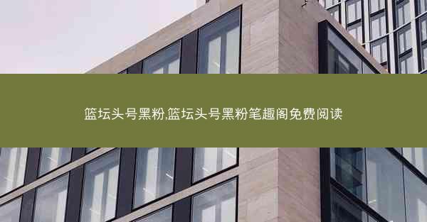 篮坛头号黑粉,篮坛头号黑粉笔趣阁免费阅读