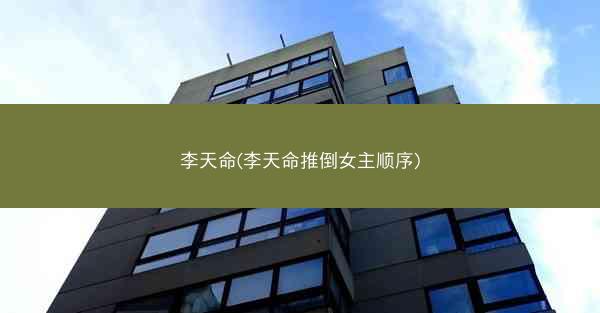 李天命(李天命推倒女主顺序)