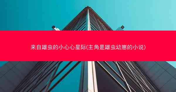来自雄虫的小心心星际(主角是雄虫幼崽的小说)